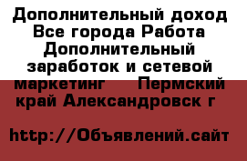 Дополнительный доход - Все города Работа » Дополнительный заработок и сетевой маркетинг   . Пермский край,Александровск г.